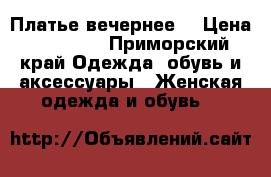 Платье вечернее. › Цена ­ 13 000 - Приморский край Одежда, обувь и аксессуары » Женская одежда и обувь   